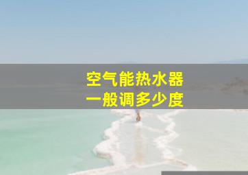 空气能热水器一般调多少度