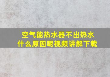 空气能热水器不出热水什么原因呢视频讲解下载