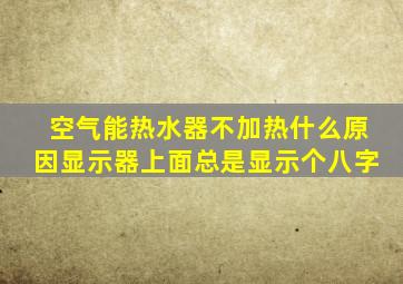 空气能热水器不加热什么原因显示器上面总是显示个八字