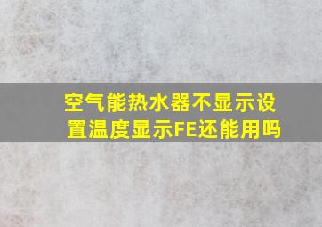 空气能热水器不显示设置温度显示FE还能用吗