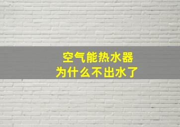 空气能热水器为什么不出水了