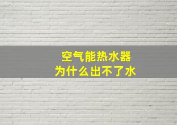 空气能热水器为什么出不了水