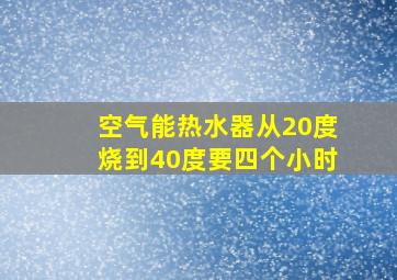 空气能热水器从20度烧到40度要四个小时