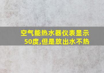 空气能热水器仪表显示50度,但是放出水不热