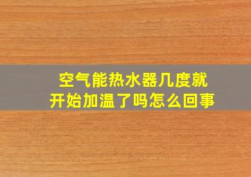 空气能热水器几度就开始加温了吗怎么回事