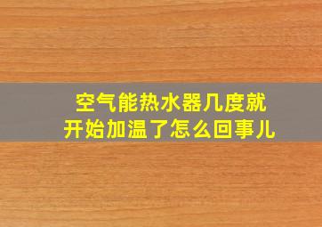 空气能热水器几度就开始加温了怎么回事儿