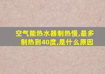 空气能热水器制热慢,最多制热到40度,是什么原因