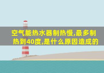 空气能热水器制热慢,最多制热到40度,是什么原因造成的