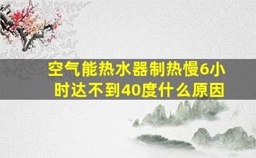 空气能热水器制热慢6小时达不到40度什么原因