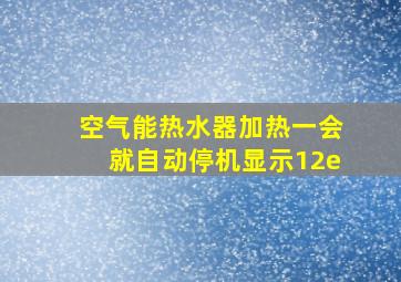 空气能热水器加热一会就自动停机显示12e