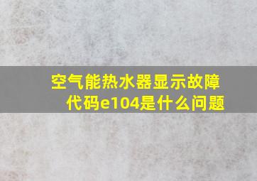 空气能热水器显示故障代码e104是什么问题