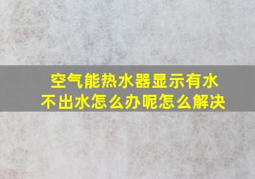 空气能热水器显示有水不出水怎么办呢怎么解决