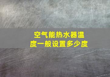 空气能热水器温度一般设置多少度