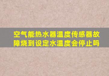 空气能热水器温度传感器故障烧到设定水温度会停止吗