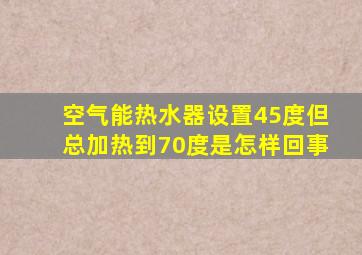 空气能热水器设置45度但总加热到70度是怎样回事