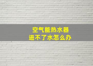 空气能热水器进不了水怎么办