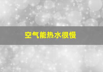 空气能热水很慢