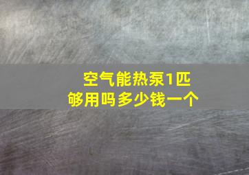 空气能热泵1匹够用吗多少钱一个