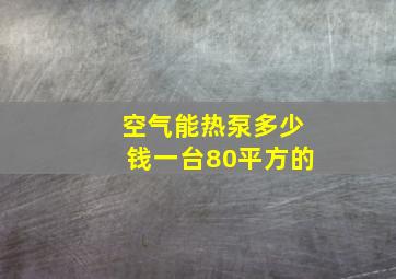 空气能热泵多少钱一台80平方的