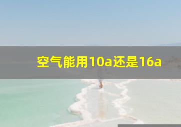 空气能用10a还是16a