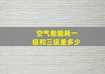 空气能能耗一级和三级差多少