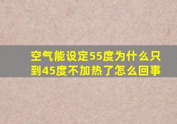 空气能设定55度为什么只到45度不加热了怎么回事