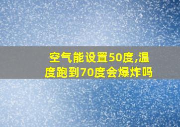 空气能设置50度,温度跑到70度会爆炸吗