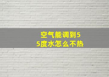 空气能调到55度水怎么不热