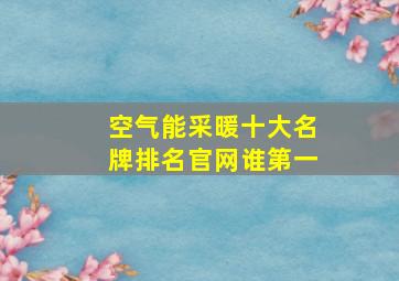 空气能采暖十大名牌排名官网谁第一