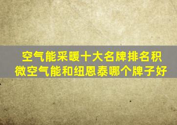 空气能采暖十大名牌排名积微空气能和纽恩泰哪个牌子好