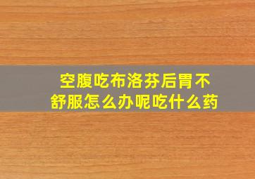 空腹吃布洛芬后胃不舒服怎么办呢吃什么药