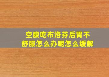 空腹吃布洛芬后胃不舒服怎么办呢怎么缓解