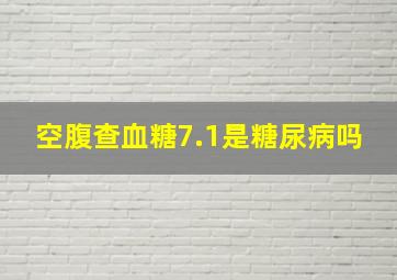 空腹查血糖7.1是糖尿病吗