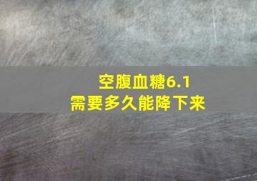 空腹血糖6.1需要多久能降下来