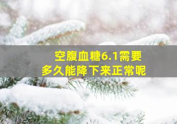 空腹血糖6.1需要多久能降下来正常呢