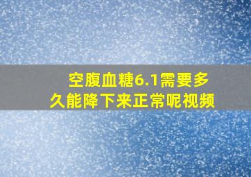 空腹血糖6.1需要多久能降下来正常呢视频