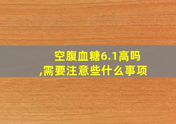 空腹血糖6.1高吗,需要注意些什么事项