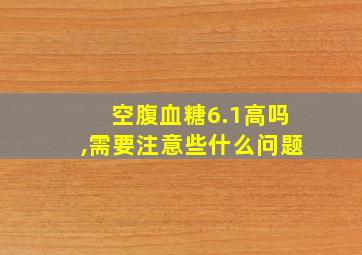 空腹血糖6.1高吗,需要注意些什么问题