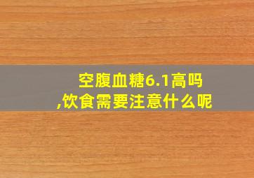 空腹血糖6.1高吗,饮食需要注意什么呢