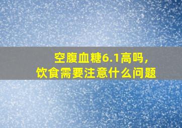 空腹血糖6.1高吗,饮食需要注意什么问题