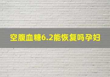 空腹血糖6.2能恢复吗孕妇