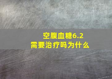 空腹血糖6.2需要治疗吗为什么