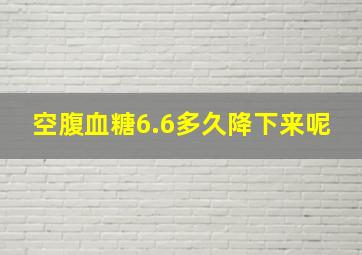 空腹血糖6.6多久降下来呢