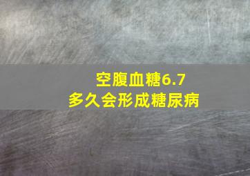 空腹血糖6.7多久会形成糖尿病