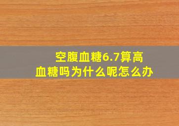 空腹血糖6.7算高血糖吗为什么呢怎么办