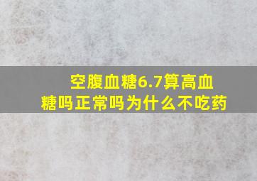 空腹血糖6.7算高血糖吗正常吗为什么不吃药