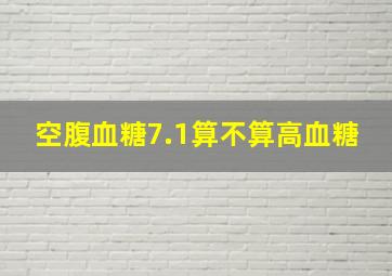 空腹血糖7.1算不算高血糖