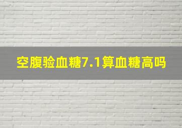 空腹验血糖7.1算血糖高吗