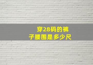 穿28码的裤子腰围是多少尺