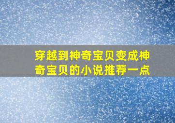 穿越到神奇宝贝变成神奇宝贝的小说推荐一点